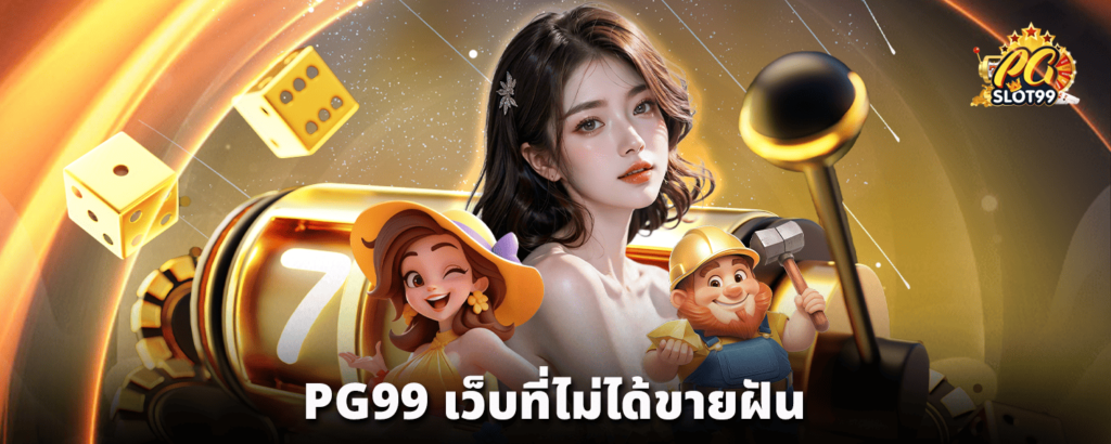 PG99_เว็บที่ไม่ได้ขายฝัน